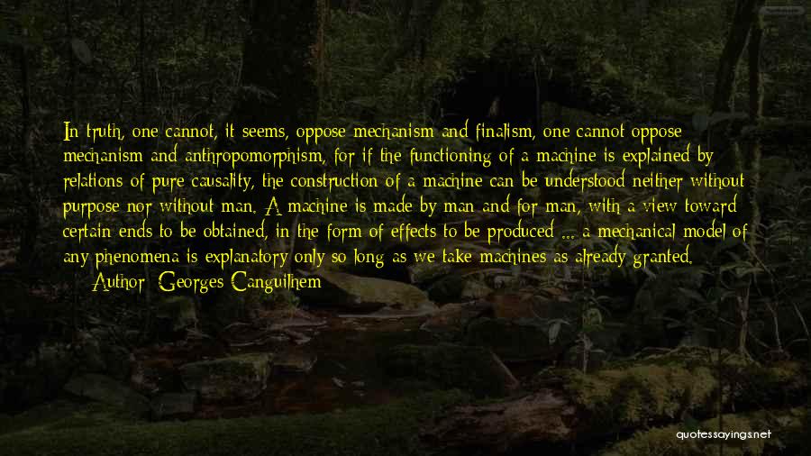 Georges Canguilhem Quotes: In Truth, One Cannot, It Seems, Oppose Mechanism And Finalism, One Cannot Oppose Mechanism And Anthropomorphism, For If The Functioning
