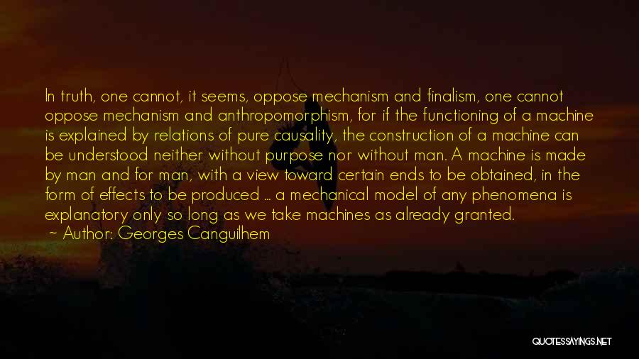 Georges Canguilhem Quotes: In Truth, One Cannot, It Seems, Oppose Mechanism And Finalism, One Cannot Oppose Mechanism And Anthropomorphism, For If The Functioning