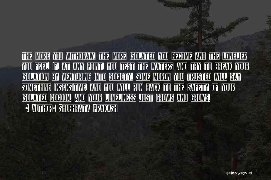 Shubhrata Prakash Quotes: The More You Withdraw, The More Isolated You Become And The Lonelier You Feel. If, At Any Point, You Test