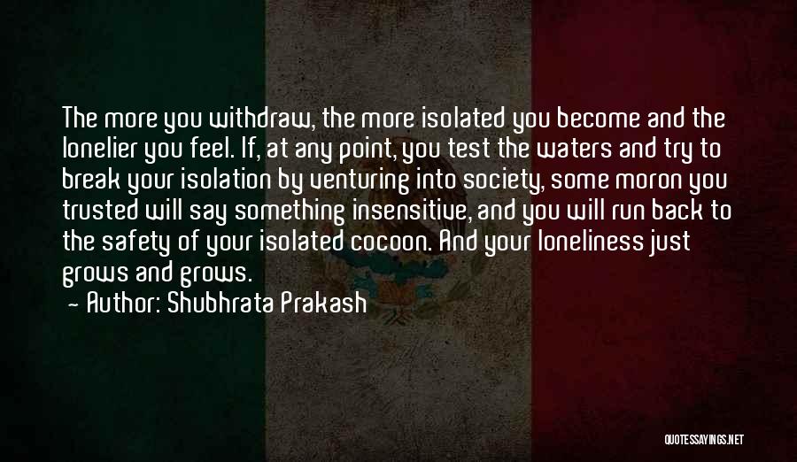 Shubhrata Prakash Quotes: The More You Withdraw, The More Isolated You Become And The Lonelier You Feel. If, At Any Point, You Test