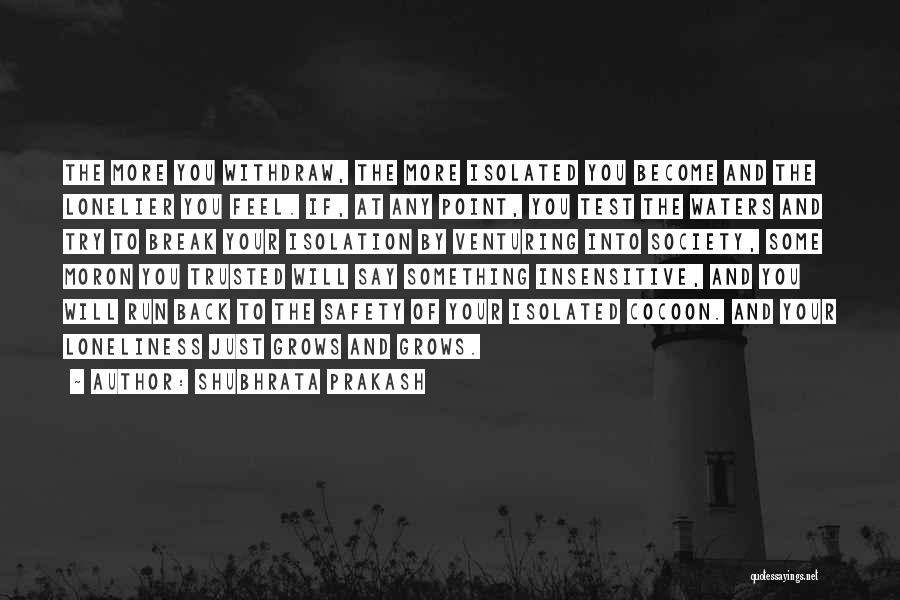 Shubhrata Prakash Quotes: The More You Withdraw, The More Isolated You Become And The Lonelier You Feel. If, At Any Point, You Test