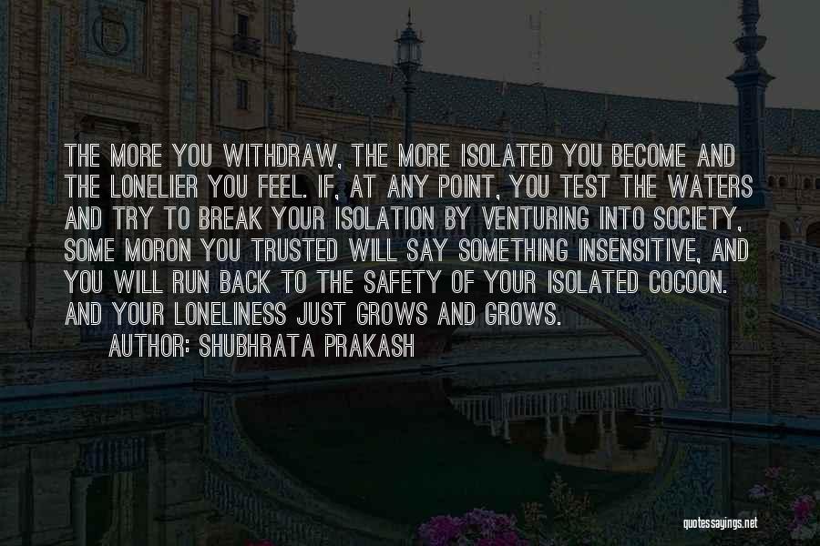 Shubhrata Prakash Quotes: The More You Withdraw, The More Isolated You Become And The Lonelier You Feel. If, At Any Point, You Test