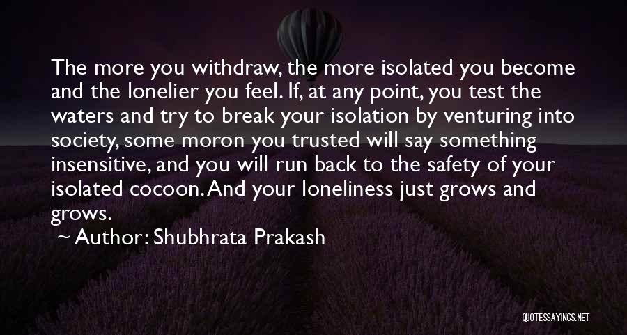 Shubhrata Prakash Quotes: The More You Withdraw, The More Isolated You Become And The Lonelier You Feel. If, At Any Point, You Test