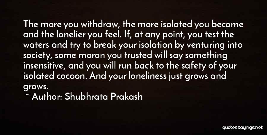 Shubhrata Prakash Quotes: The More You Withdraw, The More Isolated You Become And The Lonelier You Feel. If, At Any Point, You Test