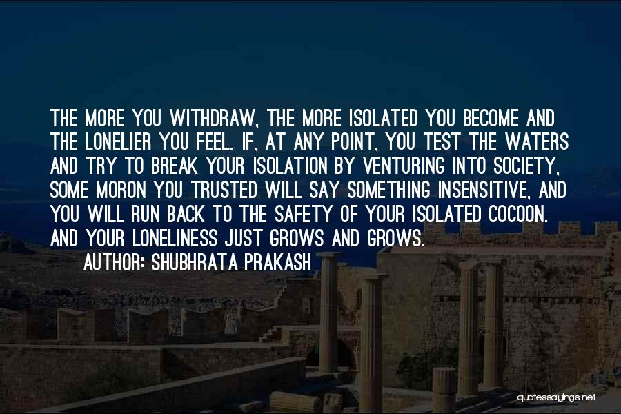 Shubhrata Prakash Quotes: The More You Withdraw, The More Isolated You Become And The Lonelier You Feel. If, At Any Point, You Test