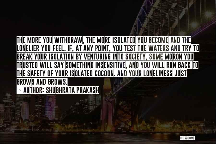 Shubhrata Prakash Quotes: The More You Withdraw, The More Isolated You Become And The Lonelier You Feel. If, At Any Point, You Test