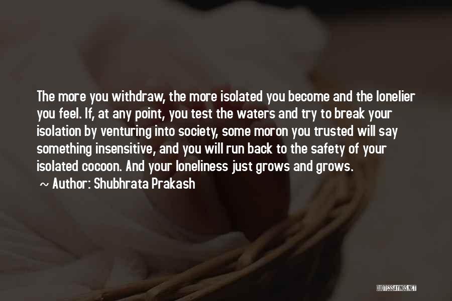 Shubhrata Prakash Quotes: The More You Withdraw, The More Isolated You Become And The Lonelier You Feel. If, At Any Point, You Test