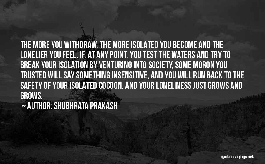 Shubhrata Prakash Quotes: The More You Withdraw, The More Isolated You Become And The Lonelier You Feel. If, At Any Point, You Test