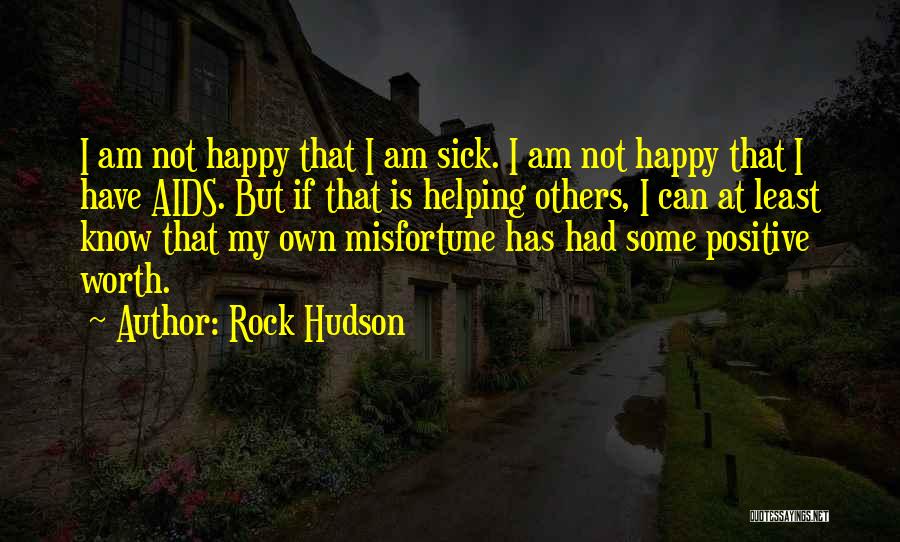 Rock Hudson Quotes: I Am Not Happy That I Am Sick. I Am Not Happy That I Have Aids. But If That Is