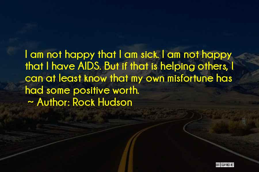 Rock Hudson Quotes: I Am Not Happy That I Am Sick. I Am Not Happy That I Have Aids. But If That Is