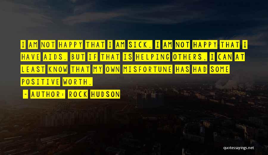 Rock Hudson Quotes: I Am Not Happy That I Am Sick. I Am Not Happy That I Have Aids. But If That Is