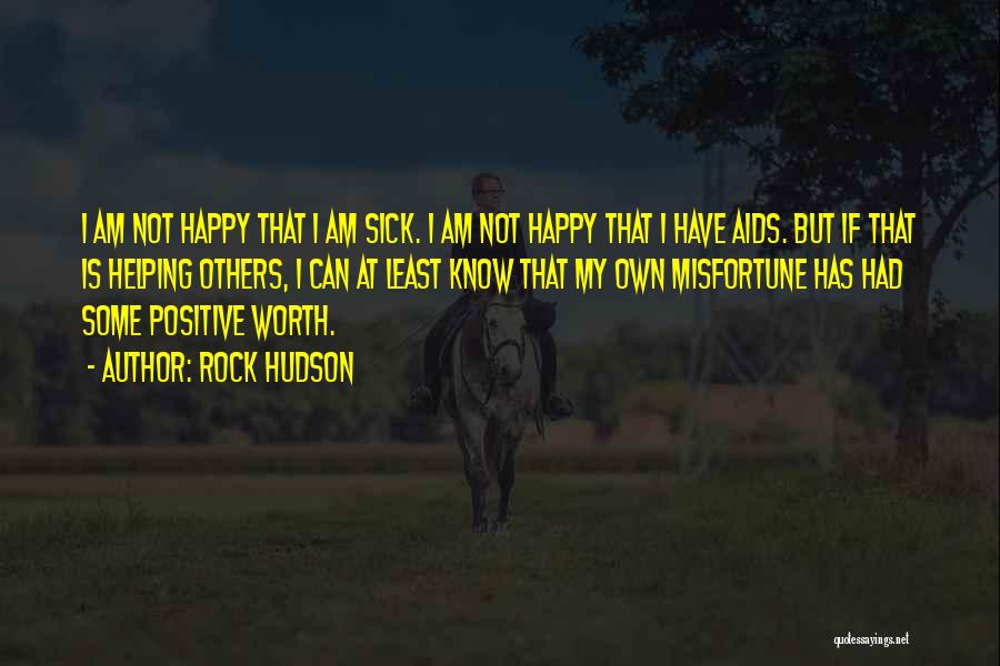 Rock Hudson Quotes: I Am Not Happy That I Am Sick. I Am Not Happy That I Have Aids. But If That Is