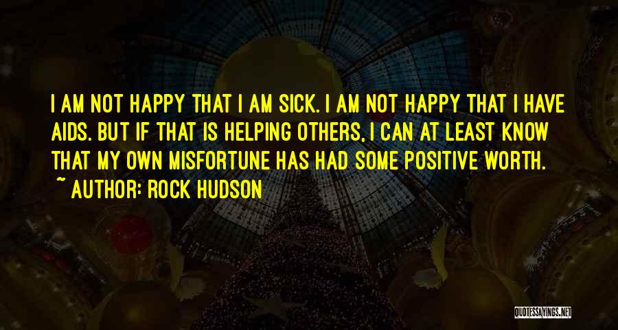 Rock Hudson Quotes: I Am Not Happy That I Am Sick. I Am Not Happy That I Have Aids. But If That Is