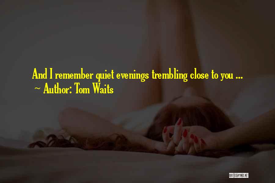 Tom Waits Quotes: And I Remember Quiet Evenings Trembling Close To You ...