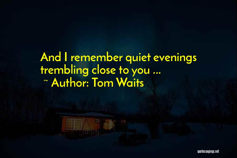 Tom Waits Quotes: And I Remember Quiet Evenings Trembling Close To You ...