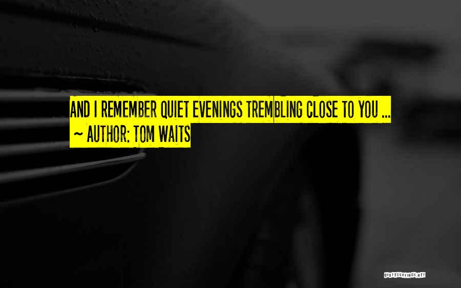 Tom Waits Quotes: And I Remember Quiet Evenings Trembling Close To You ...