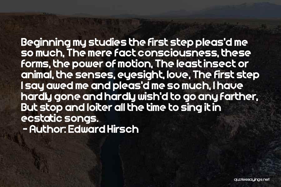 Edward Hirsch Quotes: Beginning My Studies The First Step Pleas'd Me So Much, The Mere Fact Consciousness, These Forms, The Power Of Motion,