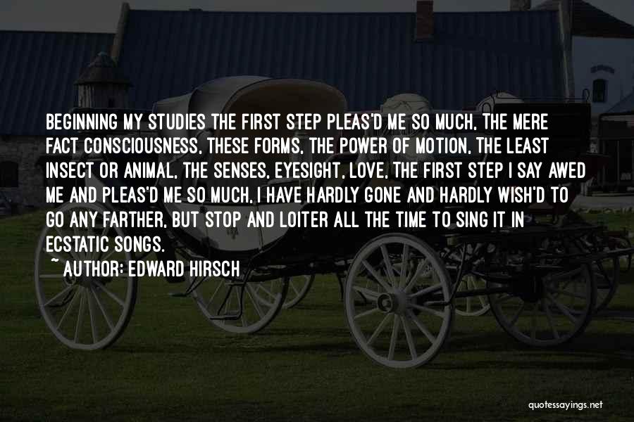 Edward Hirsch Quotes: Beginning My Studies The First Step Pleas'd Me So Much, The Mere Fact Consciousness, These Forms, The Power Of Motion,