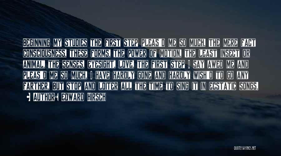 Edward Hirsch Quotes: Beginning My Studies The First Step Pleas'd Me So Much, The Mere Fact Consciousness, These Forms, The Power Of Motion,