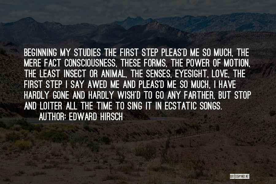 Edward Hirsch Quotes: Beginning My Studies The First Step Pleas'd Me So Much, The Mere Fact Consciousness, These Forms, The Power Of Motion,