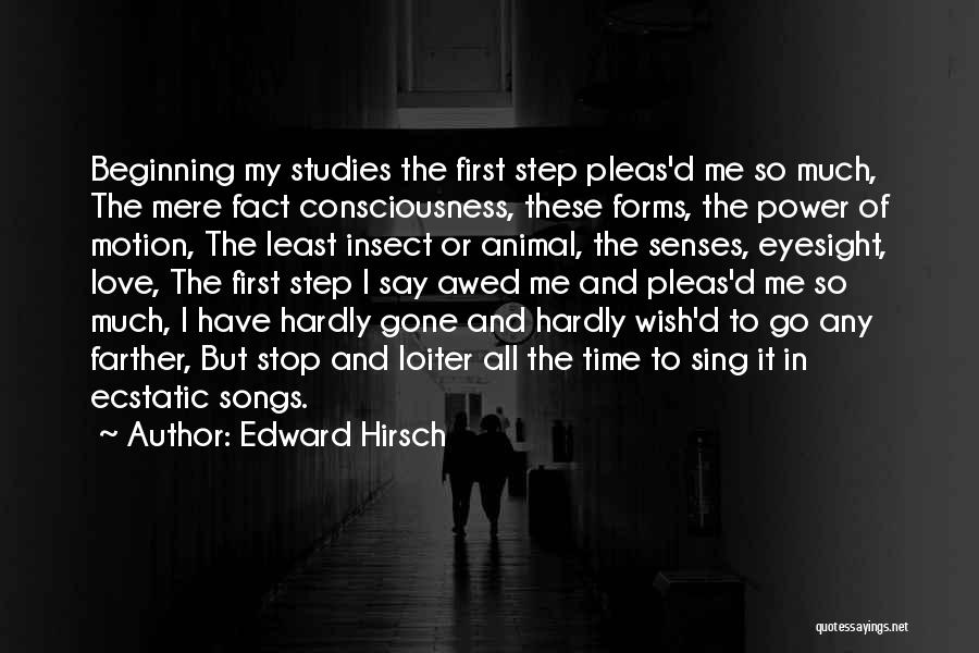 Edward Hirsch Quotes: Beginning My Studies The First Step Pleas'd Me So Much, The Mere Fact Consciousness, These Forms, The Power Of Motion,