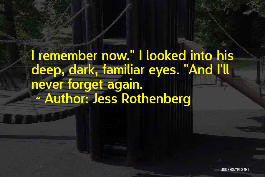 Jess Rothenberg Quotes: I Remember Now. I Looked Into His Deep, Dark, Familiar Eyes. And I'll Never Forget Again.