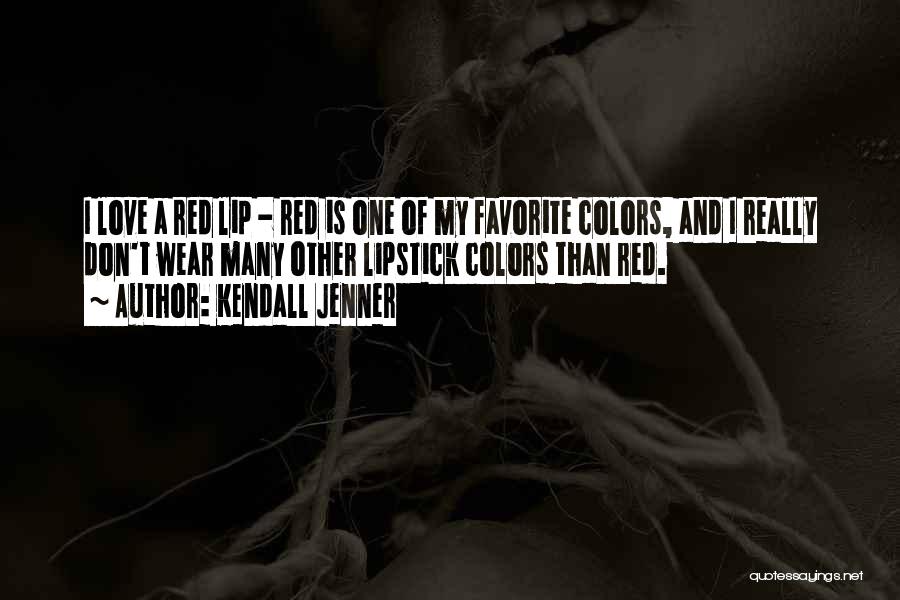 Kendall Jenner Quotes: I Love A Red Lip - Red Is One Of My Favorite Colors, And I Really Don't Wear Many Other