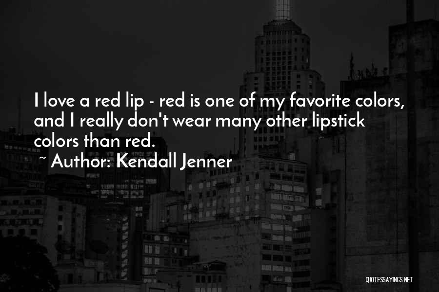 Kendall Jenner Quotes: I Love A Red Lip - Red Is One Of My Favorite Colors, And I Really Don't Wear Many Other