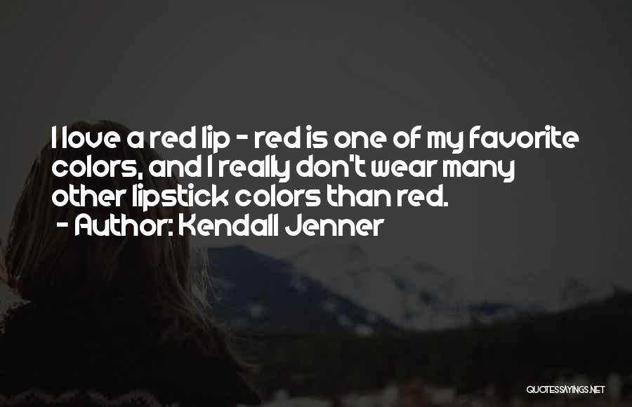 Kendall Jenner Quotes: I Love A Red Lip - Red Is One Of My Favorite Colors, And I Really Don't Wear Many Other