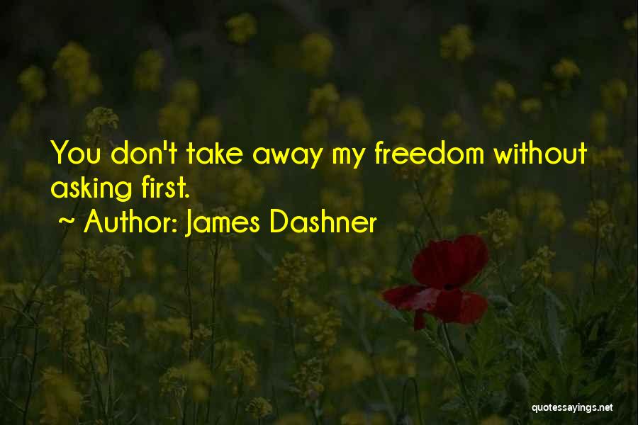 James Dashner Quotes: You Don't Take Away My Freedom Without Asking First.