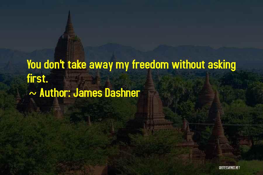 James Dashner Quotes: You Don't Take Away My Freedom Without Asking First.