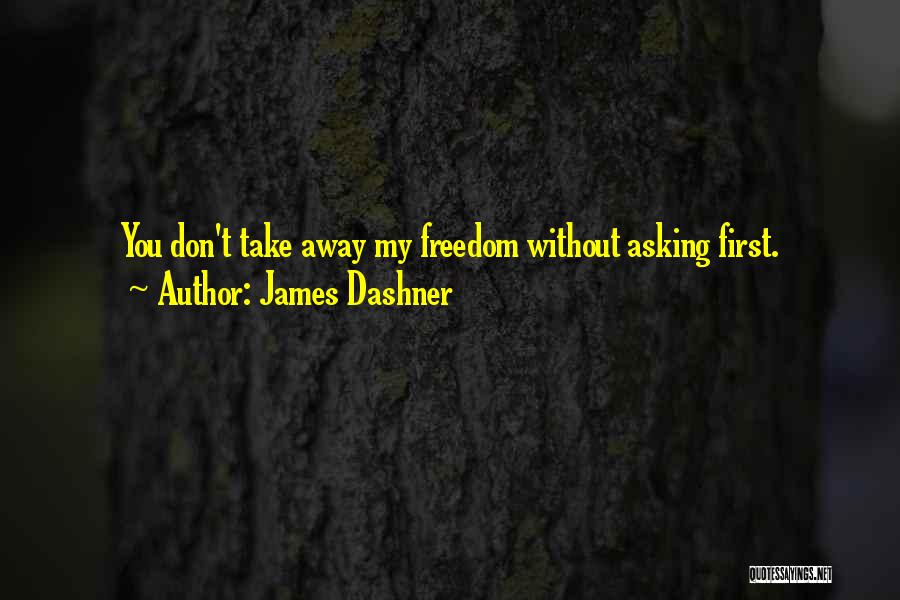 James Dashner Quotes: You Don't Take Away My Freedom Without Asking First.