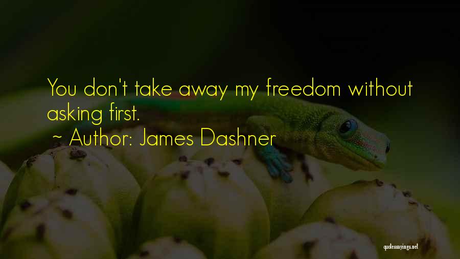 James Dashner Quotes: You Don't Take Away My Freedom Without Asking First.