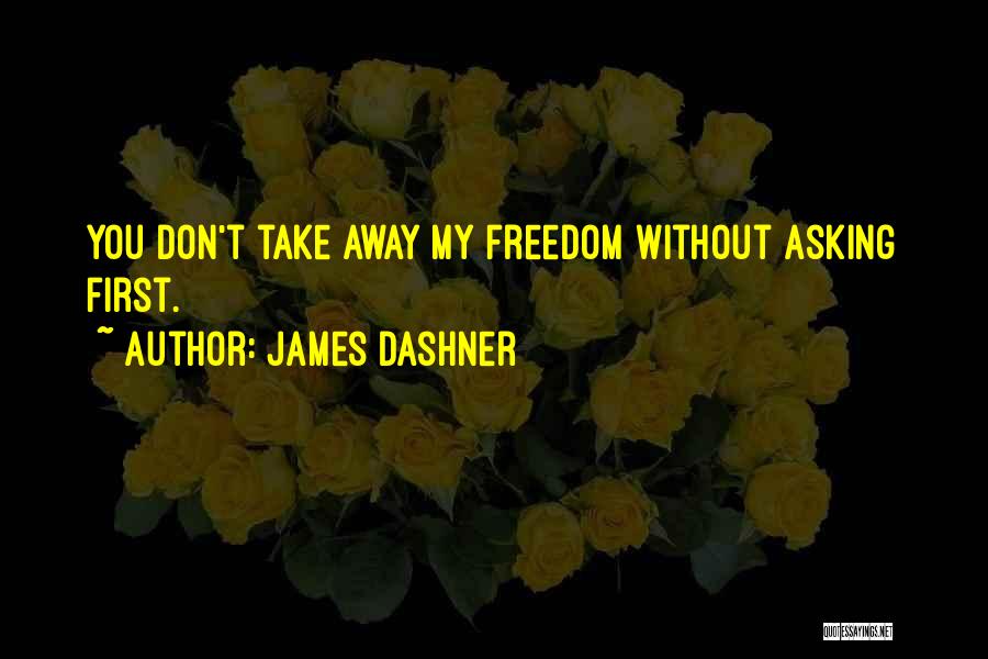 James Dashner Quotes: You Don't Take Away My Freedom Without Asking First.