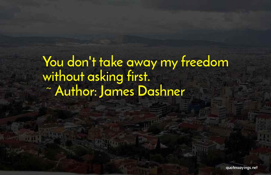 James Dashner Quotes: You Don't Take Away My Freedom Without Asking First.