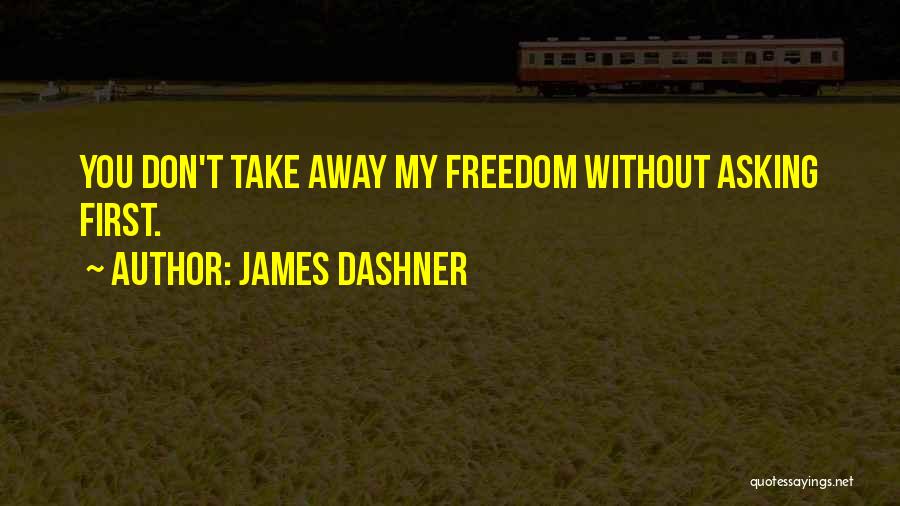 James Dashner Quotes: You Don't Take Away My Freedom Without Asking First.