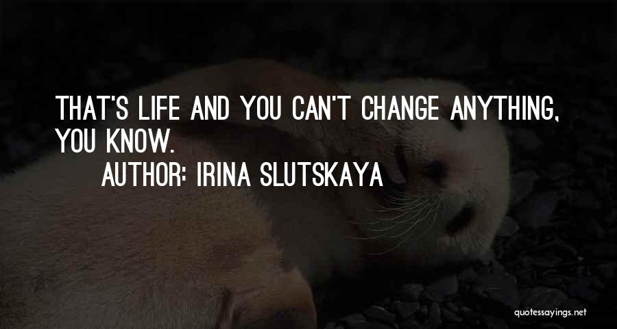 Irina Slutskaya Quotes: That's Life And You Can't Change Anything, You Know.