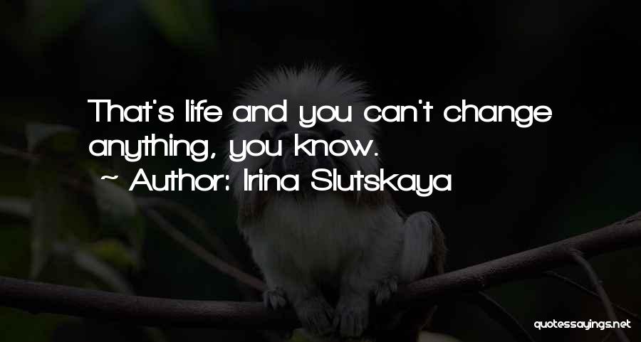 Irina Slutskaya Quotes: That's Life And You Can't Change Anything, You Know.