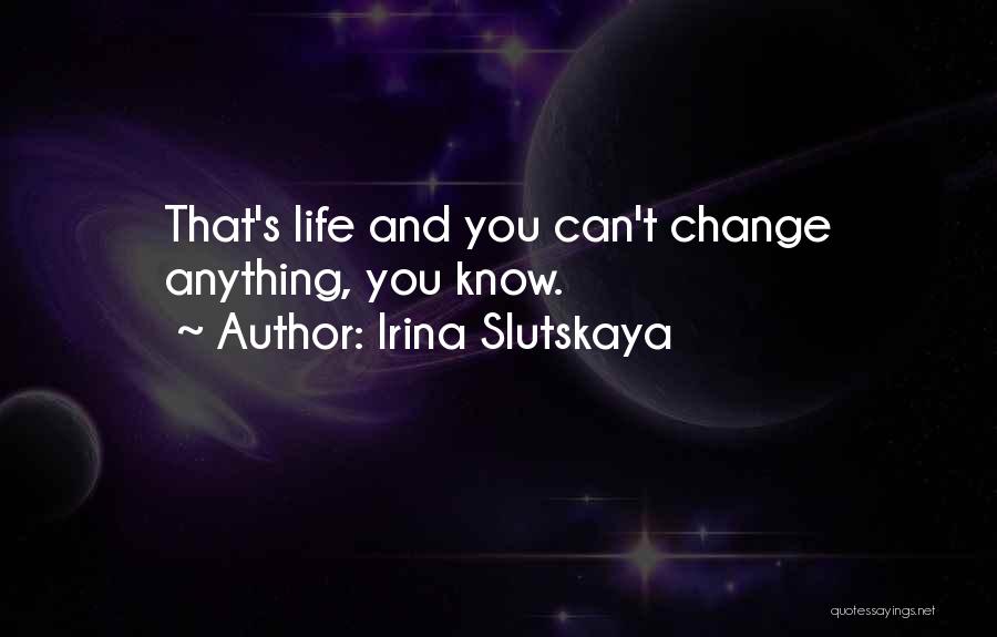 Irina Slutskaya Quotes: That's Life And You Can't Change Anything, You Know.
