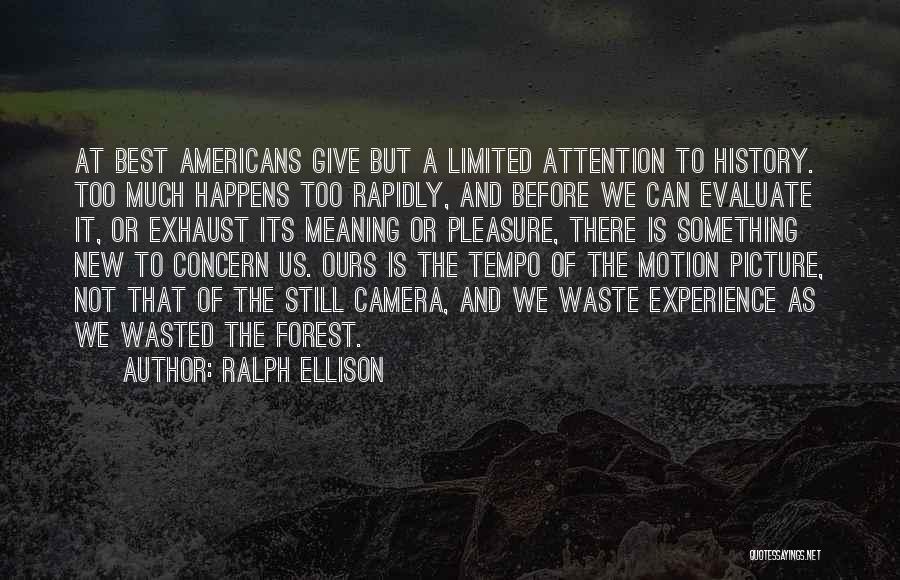 Ralph Ellison Quotes: At Best Americans Give But A Limited Attention To History. Too Much Happens Too Rapidly, And Before We Can Evaluate