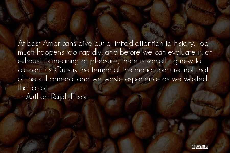 Ralph Ellison Quotes: At Best Americans Give But A Limited Attention To History. Too Much Happens Too Rapidly, And Before We Can Evaluate