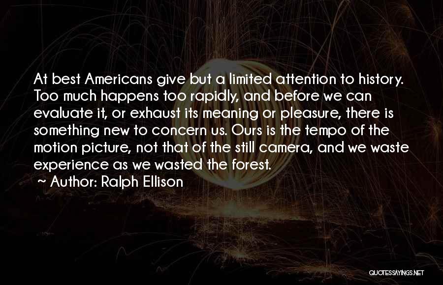 Ralph Ellison Quotes: At Best Americans Give But A Limited Attention To History. Too Much Happens Too Rapidly, And Before We Can Evaluate