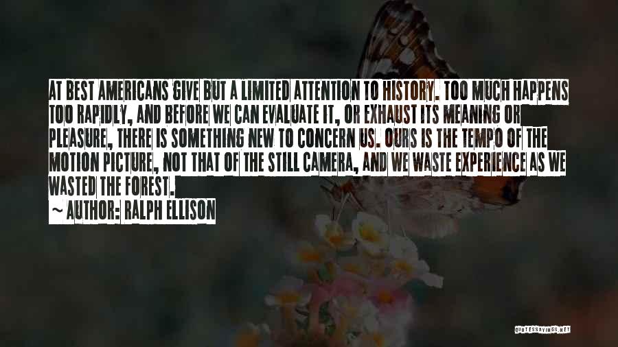 Ralph Ellison Quotes: At Best Americans Give But A Limited Attention To History. Too Much Happens Too Rapidly, And Before We Can Evaluate