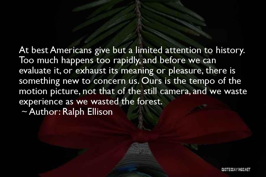 Ralph Ellison Quotes: At Best Americans Give But A Limited Attention To History. Too Much Happens Too Rapidly, And Before We Can Evaluate