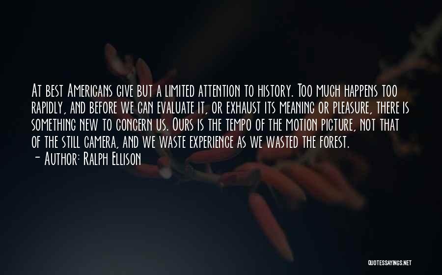 Ralph Ellison Quotes: At Best Americans Give But A Limited Attention To History. Too Much Happens Too Rapidly, And Before We Can Evaluate