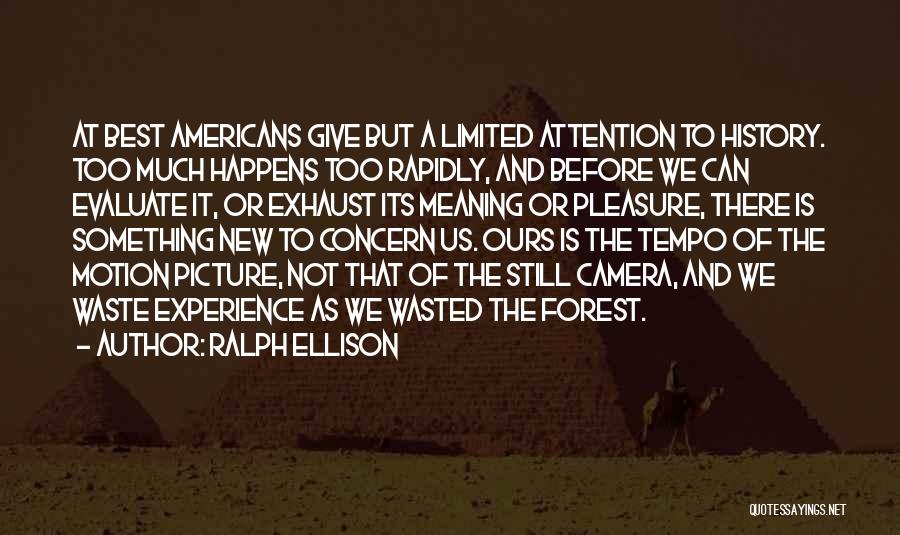 Ralph Ellison Quotes: At Best Americans Give But A Limited Attention To History. Too Much Happens Too Rapidly, And Before We Can Evaluate