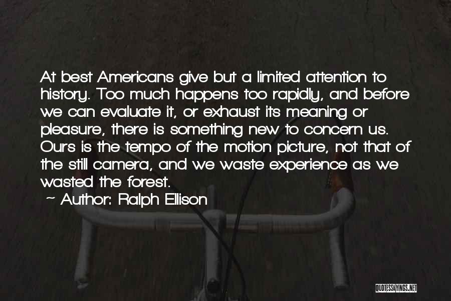 Ralph Ellison Quotes: At Best Americans Give But A Limited Attention To History. Too Much Happens Too Rapidly, And Before We Can Evaluate