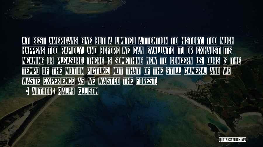 Ralph Ellison Quotes: At Best Americans Give But A Limited Attention To History. Too Much Happens Too Rapidly, And Before We Can Evaluate