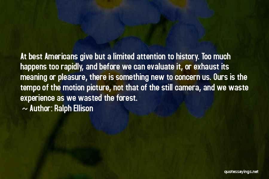 Ralph Ellison Quotes: At Best Americans Give But A Limited Attention To History. Too Much Happens Too Rapidly, And Before We Can Evaluate