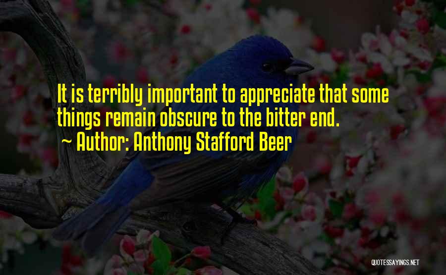 Anthony Stafford Beer Quotes: It Is Terribly Important To Appreciate That Some Things Remain Obscure To The Bitter End.
